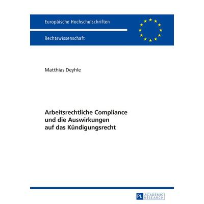 Arbeitsrechtliche Compliance und die Auswirkungen auf das Kuendigungsrecht, Taschenbuch von Matthias Deyhle, Peter Lang GmbH, Internationaler Verlag