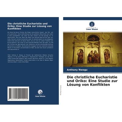 Die christliche Eucharistie und Oriko: Eine Studie zur Lösung von Konflikten, Taschenbuch von Anthony Nwogu, Verlag Unser Wissen, 978-620-4-22102-1