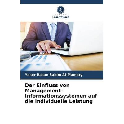 Der Einfluss von Management-Informationssystemen auf die individuelle Leistung, Taschenbuch von Yaser Hasan Salem Al-Mamary, Verlag Unser Wissen,