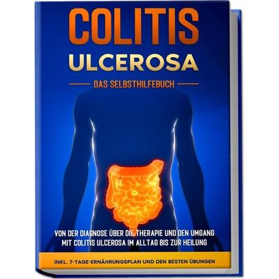 Colitis ulcerosa - Das Selbsthilfebuch: Von der Diagnose über die Therapie und den Umgang mit Colitis ulcerosa im Alltag bis zur Heilung - inkl.