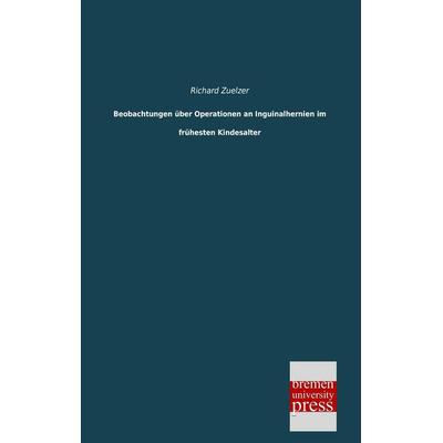 Beobachtungen über Operationen an Inguinalhernien im frühesten Kindesalter, Taschenbuch von Richard Zuelzer, Bremen University Press,