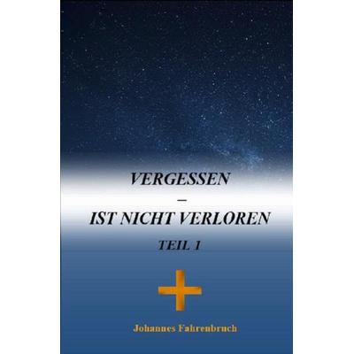 Vergessen – Ist nicht verloren Teil 1, Taschenbuch von Johannes Fahrenbruch, Epubli, 978-3-7467-0082-3