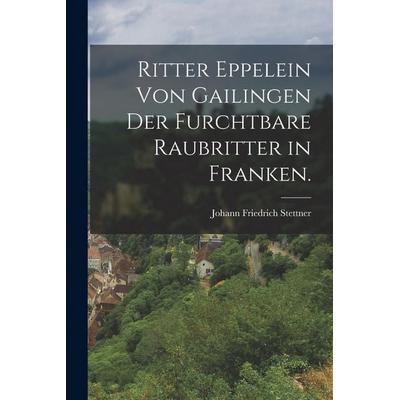 Ritter Eppelein von Gailingen der furchtbare Raubritter in Franken., Taschenbuch von Johann Friedrich Stettner, Legare Street Press, 978-1-01-878352-9