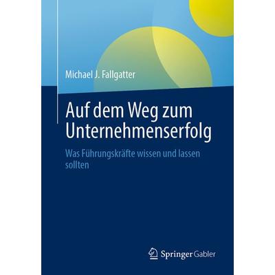 Auf dem Weg zum Unternehmenserfolg, Taschenbuch von Michael J. Fallgatter, Springer Fachmedien Wiesbaden GmbH, 978-3-658-51660-4