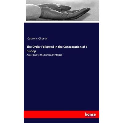 The Order Followed in the Consecration of a Bishop, Taschenbuch von Catholic Church, Hansebooks, 978-3-337-93069-1