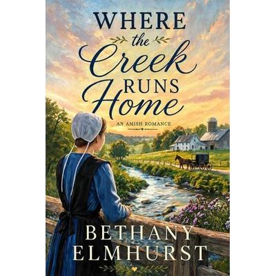 Where the Creek Runs Home - An Amish Romance, Taschenbuch von Bethany Elmhurst, Cosmic Jive Publishing, 978-1-80766-086-4
