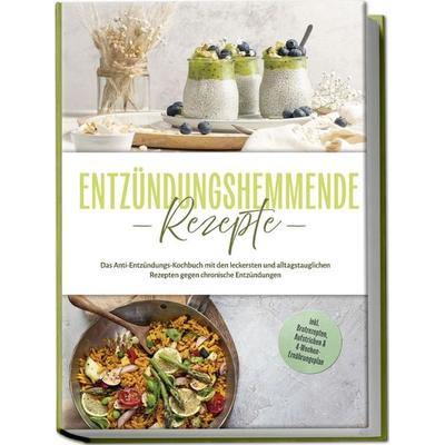 Entzündungshemmende Rezepte: Das Anti-Entzündungs-Kochbuch mit den leckersten und alltagstauglichen Rezepten gegen chronische Entzündungen - inkl.
