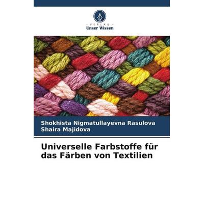 Universelle Farbstoffe für das Färben von Textilien, Taschenbuch von Shokhista Nigmatullayevna Rasulova,Shaira Majidova, Verlag Unser Wissen,