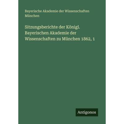 Sitzungsberichte der Königl. Bayerischen Akademie der Wissenschaften zu München 1862, 1, Taschenbuch von Bayerische Akademie der Wissenschaften