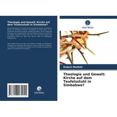 Theologie und Gewalt: Kirche auf dem Teufelsstuhl in Simbabwe?, Taschenbuch von Robert Matikiti, Verlag Unser Wissen, 978-620-8-26205-1