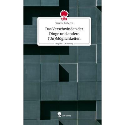 Das Verschwinden der Dinge und andere (Un)Möglichkeiten. Life is a Story - story.one, Gebundene Ausgabe von Yannic Robertz, Story.one publishing,