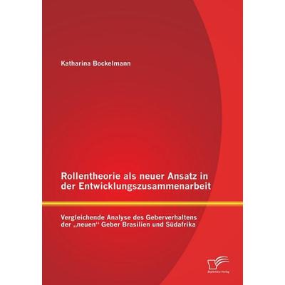 Rollentheorie als neuer Ansatz in der Entwicklungszusammenarbeit: Vergleichende Analyse des Geberverhaltens der 'neuen' Geber Brasilien und Südafrika,