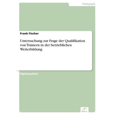 Untersuchung zur Frage der Qualifikation von Trainern in der betrieblichen Weiterbildung, Taschenbuch von Frank Fischer, GRIN, 978-3-8386-2642-0