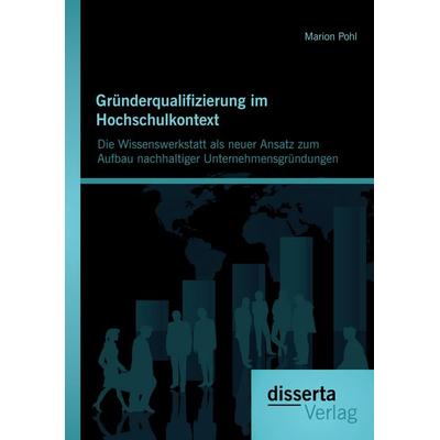 Gründerqualifizierung im Hochschulkontext: Die Wissenswerkstatt als neuer Ansatz zum Aufbau nachhaltiger Unternehmensgründungen, Taschenbuch von