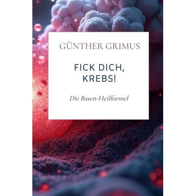 Fick dich, Krebs!, Gebundene Ausgabe von Günther Grimus, Bookmundo, 978-94-038-3248-7