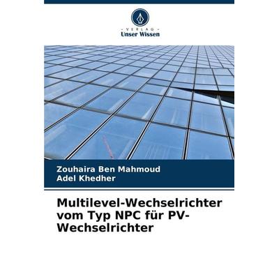Multilevel-Wechselrichter vom Typ NPC für PV-Wechselrichter, Taschenbuch von Zouhaira Ben Mahmoud,Adel Khedher, Verlag Unser Wissen, 978-620-4-62192-0