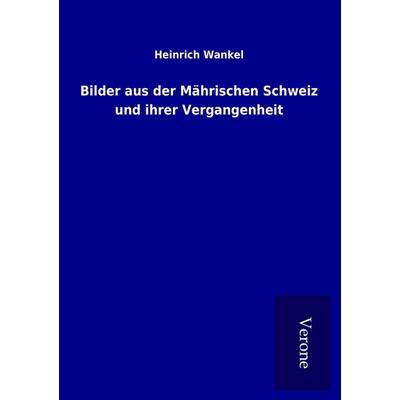 Bilder aus der Mährischen Schweiz und ihrer Vergangenheit, Taschenbuch von Heinrich Wankel, BoD - Books on Demand