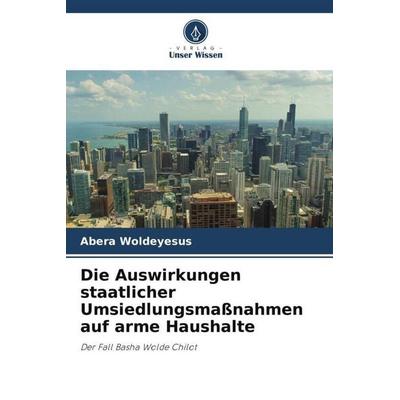 Die Auswirkungen staatlicher Umsiedlungsmaßnahmen auf arme Haushalte, Taschenbuch von Abera Woldeyesus, Verlag Unser Wissen, 978-620-9-82572-9