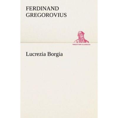Lucrezia Borgia, Taschenbuch von Ferdinand Gregorovius, Tredition, 978-3-8424-1958-2