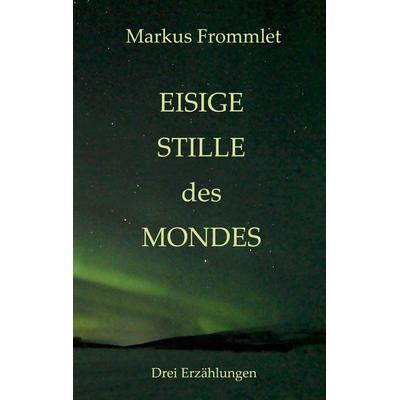 Eisige Stille des Mondes, Taschenbuch von Markus Frommlet, BoD – Books on Demand, 978-3-7562-1925-4