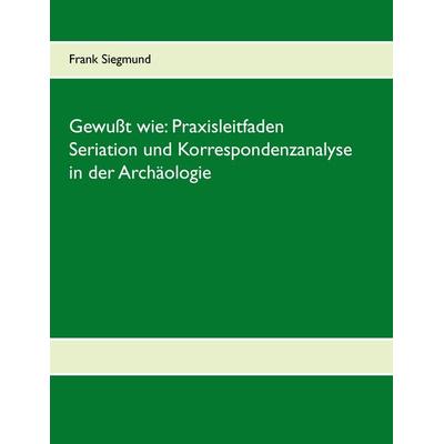 Gewußt wie: Praxisleitfaden Seriation und Korrespondenzanalyse in der Archäologie, Taschenbuch von Frank Siegmund, BoD – Books on Demand,