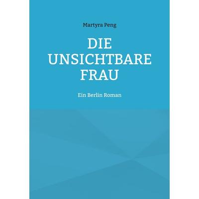 Die unsichtbare Frau, Taschenbuch von Martyra Peng, BoD – Books on Demand, 978-3-695-18644-0
