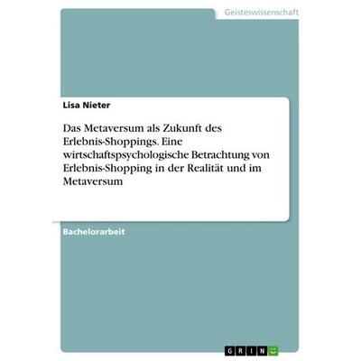 Das Metaversum als Zukunft des Erlebnis-Shoppings. Eine wirtschaftspsychologische Betrachtung von Erlebnis-Shopping in der Realität und im Metaversum,