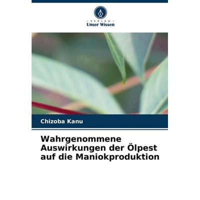 Wahrgenommene Auswirkungen der Ölpest auf die Maniokproduktion, Taschenbuch von Chizoba Kanu, Verlag Unser Wissen, 978-620-8-15636-7