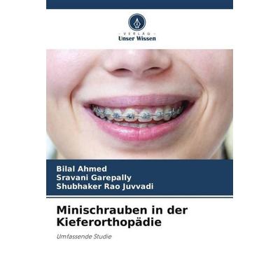Minischrauben in der Kieferorthopädie, Taschenbuch von Bilal Ahmed,Sravani Garepally,Shubhaker Rao Juvvadi, Verlag Unser Wissen, 978-620-6-05710-9