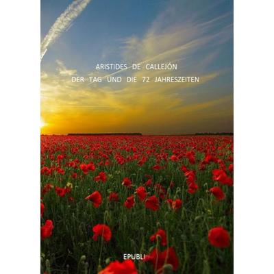 Der Tag und die 72 Jahreszeiten, Taschenbuch von Aristides de Callejón, Epubli, 978-3-7418-8892-2
