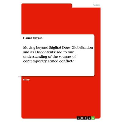 Moving beyond Stiglitz? Does 'Globalisation and its Discontents' add to our understanding of the sources of contemporary armed conflict?, Taschenbuch