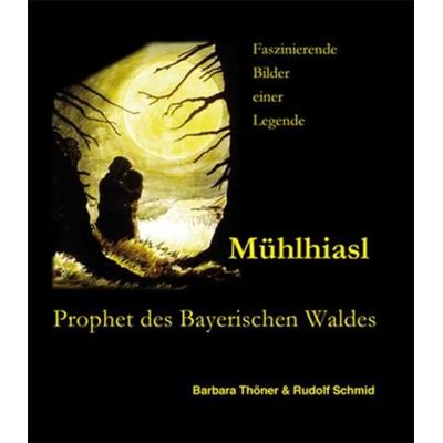 Mühlhiasl - Prophet des Bayerischen Waldes, Gebundene Ausgabe von Barbara Thöner, Ohetaler Verlag, 978-3-95511-058-1