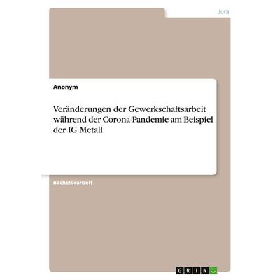Veränderungen der Gewerkschaftsarbeit während der Corona-Pandemie am Beispiel der IG Metall, Taschenbuch von Anonymous, GRIN, 978-3-346-52185-9