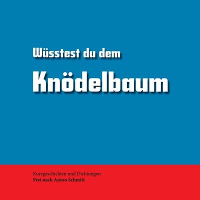 Wüsstest du dem Knödelbaum, Taschenbuch von Anton Schmitt, BoD – Books on Demand, 978-3-7431-9932-3