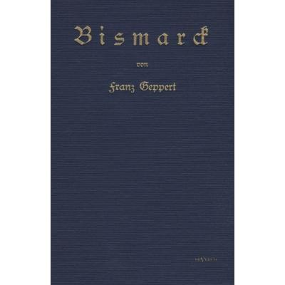 Geppert, F: Bismarck. Eine Biographie, Taschenbuch von Franz Geppert, Severus Verlag, 978-3-86347-226-9