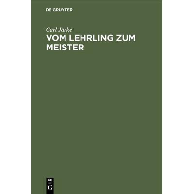 Vom Lehrling zum Meister, Gebundene Ausgabe von Carl Järke, De Gruyter, 978-3-11-230639-0