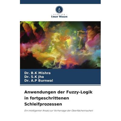Anwendungen der Fuzzy-Logik in fortgeschrittenen Schleifprozessen, Taschenbuch von B. K. Mishra,S. K. Jha,A. P. Burnwal, Verlag Unser Wissen,