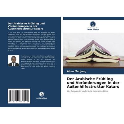 Der Arabische Frühling und Veränderungen in der Außenhilfestruktur Katars, Taschenbuch von Alieu Manjang, Verlag Unser Wissen, 978-620-7-83990-2
