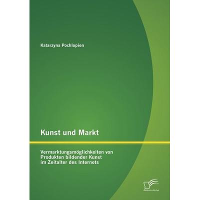 Kunst und Markt: Vermarktungsmöglichkeiten von Produkten bildender Kunst im Zeitalter des Internets, Taschenbuch von Katarzyna Pochlopien, Diplomica