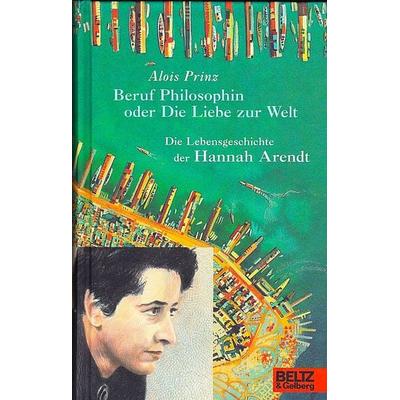 Beruf Philosophin oder Die Liebe zur Welt. Die Lebensgeschichte der Hannah Arendt, Gebundene Ausgabe von Alois Prinz, Beltz