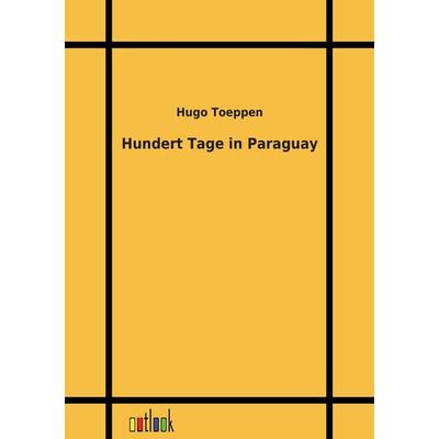 Hundert Tage in Paraguay, Taschenbuch von Hugo Toeppen, Outlook, 978-3-86403-181-6