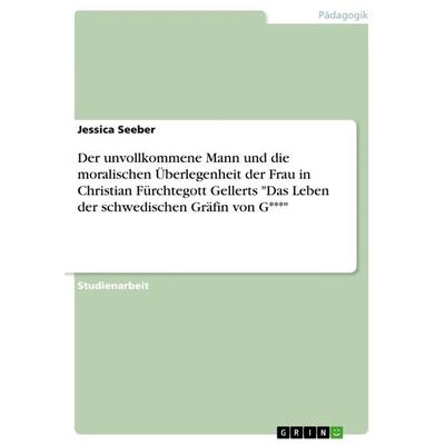 Der unvollkommene Mann und die moralischen Überlegenheit der Frau in Christian Fürchtegott Gellerts 'Das Leben der schwedischen Gräfin von G***';