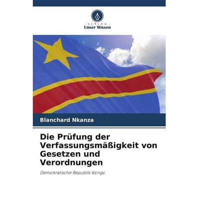 Die Prüfung der Verfassungsmäßigkeit von Gesetzen und Verordnungen, Taschenbuch von Blanchard Nkanza, Verlag Unser Wissen, 978-620-6-09417-3