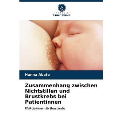 Zusammenhang zwischen Nichtstillen und Brustkrebs bei Patientinnen, Taschenbuch von Hanna Abate, Verlag Unser Wissen, 978-620-7-07417-4