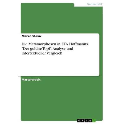 Die Metamorphosen in ETA Hoffmanns 'Der goldne Topf'. Analyse und intertextueller Vergleich, Taschenbuch von Marko Stevic, GRIN, 978-3-668-20512-3