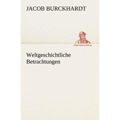 Weltgeschichtliche Betrachtungen, Taschenbuch von Jacob Burckhardt, Tredition, 978-3-8424-8877-9
