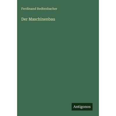 Der Maschinenbau, Gebundene Ausgabe von Ferdinand Redtenbacher, Antigonos Verlag, 978-3-386-14671-5