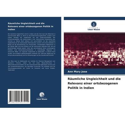 Räumliche Ungleichheit und die Relevanz einer ortsbezogenen Politik in Indien, Taschenbuch von Ann Mary Jose, Verlag Unser Wissen, 978-620-4-39741-2