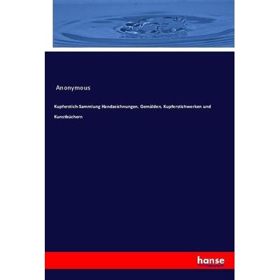 Kupferstich-Sammlung Handzeichnungen, Gemälden, Kupferstichwerken und Kunstbüchern, Taschenbuch von Anonymous, Hansebooks, 978-3-337-99791-5
