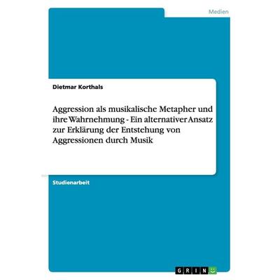 Aggression als musikalische Metapher und ihre Wahrnehmung - Ein alternativer Ansatz zur Erklärung der Entstehung von Aggressionen durch Musik,